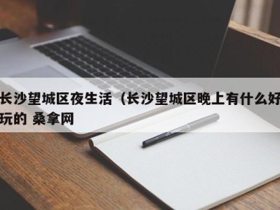 武汉长沙望城区夜生活（长沙望城区晚上有什么好玩的 桑拿网