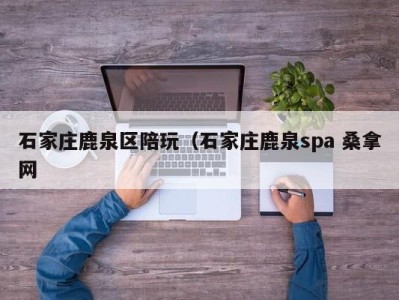 武汉石家庄鹿泉区陪玩（石家庄鹿泉spa 桑拿网