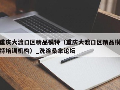 武汉重庆大渡口区精品模特（重庆大渡口区精品模特培训机构）_洗浴桑拿论坛