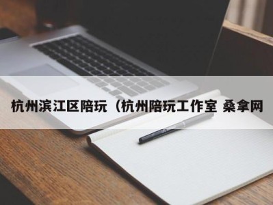 武汉杭州滨江区陪玩（杭州陪玩工作室 桑拿网