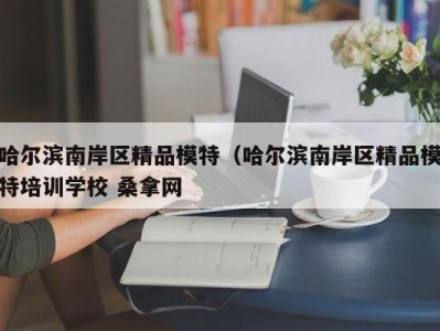 武汉哈尔滨南岸区精品模特（哈尔滨南岸区精品模特培训学校 桑拿网