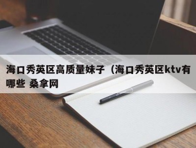 武汉海口秀英区高质量妹子（海口秀英区ktv有哪些 桑拿网