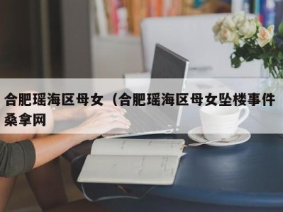 武汉合肥瑶海区母女（合肥瑶海区母女坠楼事件 桑拿网