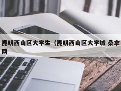 武汉昆明西山区大学生（昆明西山区大学城 桑拿网