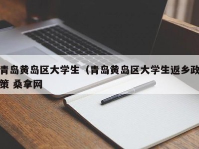 武汉青岛黄岛区大学生（青岛黄岛区大学生返乡政策 桑拿网