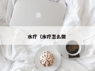 武汉水疗（水疗怎么做 