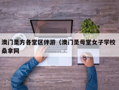 武汉澳门圣方各堂区伴游（澳门圣母堂女子学校 桑拿网