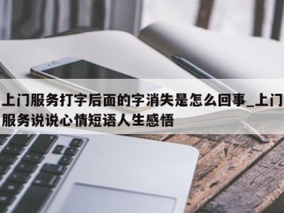 武汉上门服务打字后面的字消失是怎么回事_上门服务说说心情短语人生感悟 