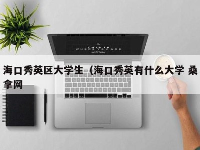 武汉海口秀英区大学生（海口秀英有什么大学 桑拿网