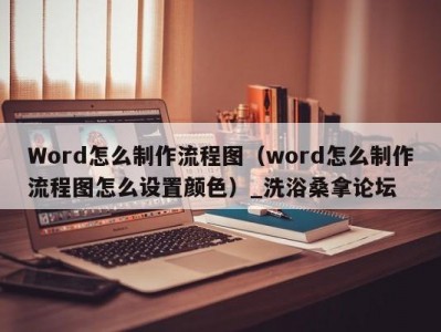 武汉Word怎么制作流程图（word怎么制作流程图怎么设置颜色）_洗浴桑拿论坛