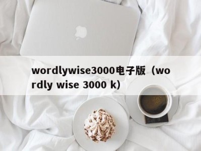 武汉wordlywise3000电子版（wordly wise 3000 k）