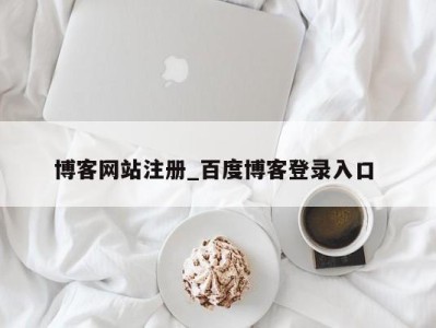 武汉博客网站注册_百度博客登录入口 