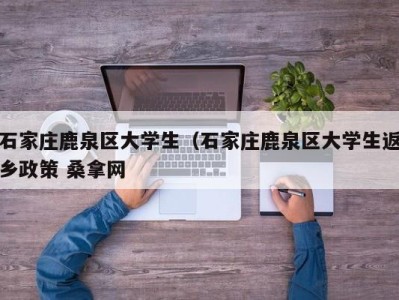 武汉石家庄鹿泉区大学生（石家庄鹿泉区大学生返乡政策 桑拿网