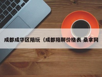 武汉成都成华区陪玩（成都陪聊价格表 桑拿网