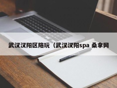 武汉汉阳区陪玩（武汉汉阳spa 桑拿网