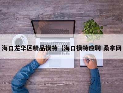 武汉海口龙华区精品模特（海口模特应聘 桑拿网