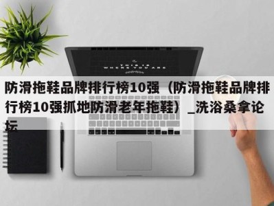 武汉防滑拖鞋品牌排行榜10强（防滑拖鞋品牌排行榜10强抓地防滑老年拖鞋）_洗浴桑拿论坛