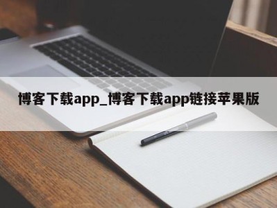 武汉博客下载app_博客下载app链接苹果版 