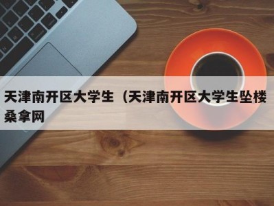 武汉天津南开区大学生（天津南开区大学生坠楼 桑拿网