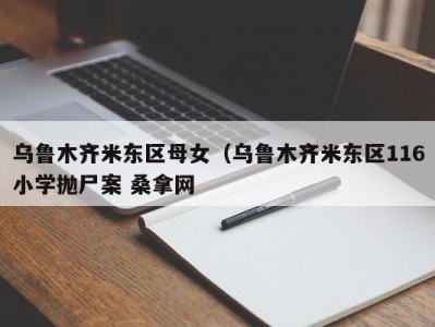 武汉乌鲁木齐米东区母女（乌鲁木齐米东区116小学抛尸案 桑拿网