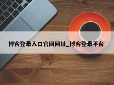 武汉博客登录入口官网网址_博客登录平台 