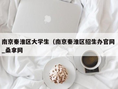 武汉南京秦淮区大学生（南京秦淮区招生办官网 _桑拿网