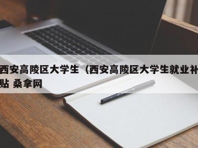 武汉西安高陵区大学生（西安高陵区大学生就业补贴 桑拿网