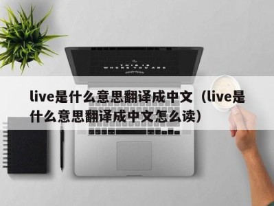 武汉live是什么意思翻译成中文（live是什么意思翻译成中文怎么读）