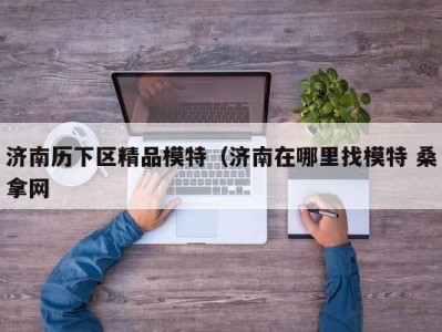 武汉济南历下区精品模特（济南在哪里找模特 桑拿网