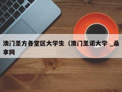 武汉澳门圣方各堂区大学生（澳门圣诺大学 _桑拿网