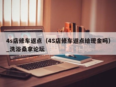 武汉4s店修车返点（4S店修车返点给现金吗）_洗浴桑拿论坛