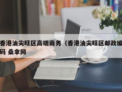 武汉香港油尖旺区高端商务（香港油尖旺区邮政编码 桑拿网