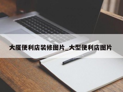 武汉大厦便利店装修图片_大型便利店图片 