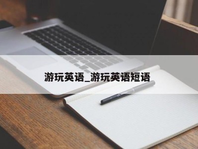 武汉游玩英语_游玩英语短语 