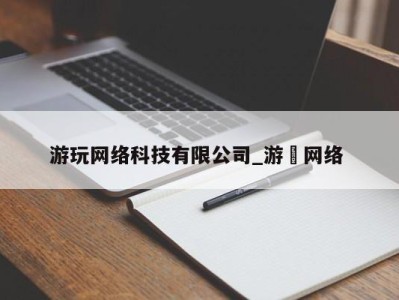 武汉游玩网络科技有限公司_游㵀网络 