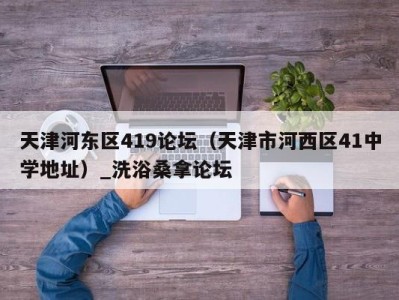 武汉天津河东区419论坛（天津市河西区41中学地址）_洗浴桑拿论坛