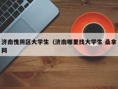 武汉济南愧阴区大学生（济南哪里找大学生 桑拿网