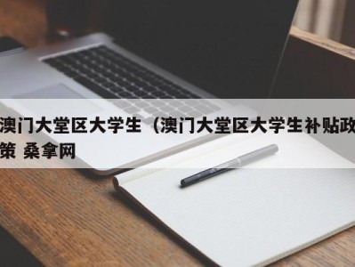 武汉澳门大堂区大学生（澳门大堂区大学生补贴政策 桑拿网