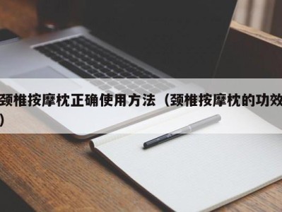 武汉颈椎按摩枕正确使用方法（颈椎按摩枕的功效）