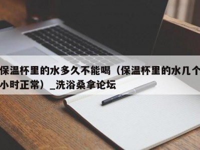 武汉保温杯里的水多久不能喝（保温杯里的水几个小时正常）_洗浴桑拿论坛