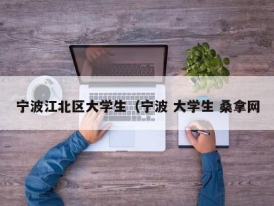 武汉宁波江北区大学生（宁波 大学生 桑拿网