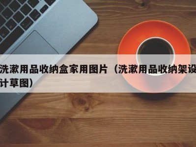 武汉洗漱用品收纳盒家用图片（洗漱用品收纳架设计草图）