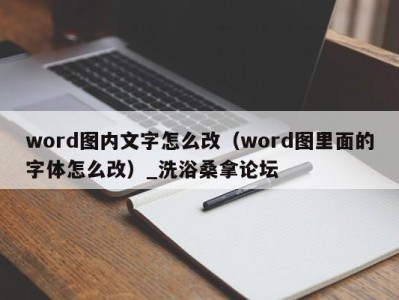 武汉word图内文字怎么改（word图里面的字体怎么改）_洗浴桑拿论坛