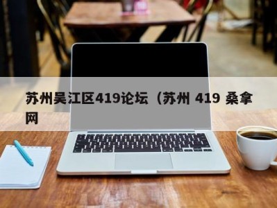 武汉苏州吴江区419论坛（苏州 419 桑拿网