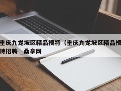 武汉重庆九龙坡区精品模特（重庆九龙坡区精品模特招聘 _桑拿网