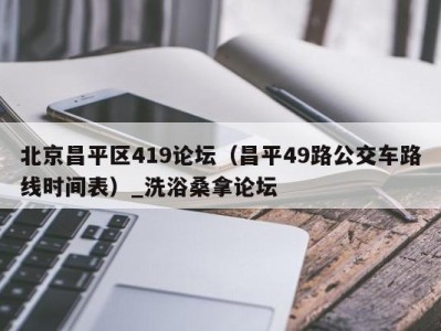 武汉北京昌平区419论坛（昌平49路公交车路线时间表）_洗浴桑拿论坛