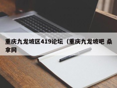 武汉重庆九龙坡区419论坛（重庆九龙坡吧 桑拿网