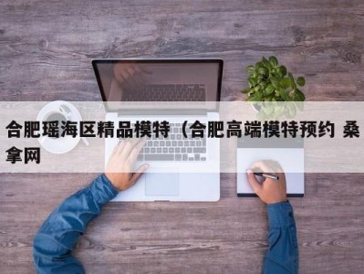 武汉合肥瑶海区精品模特（合肥高端模特预约 桑拿网