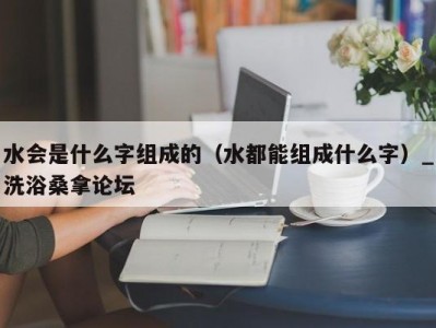 武汉水会是什么字组成的（水都能组成什么字）_洗浴桑拿论坛