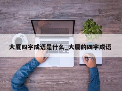 武汉大厦四字成语是什么_大厦的四字成语 